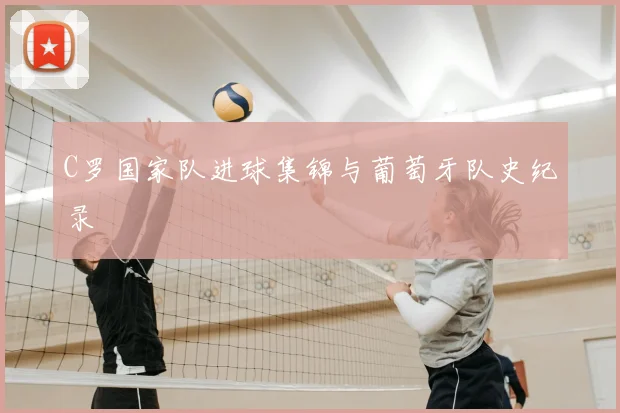 C罗国家队进球集锦与葡萄牙队史纪录
