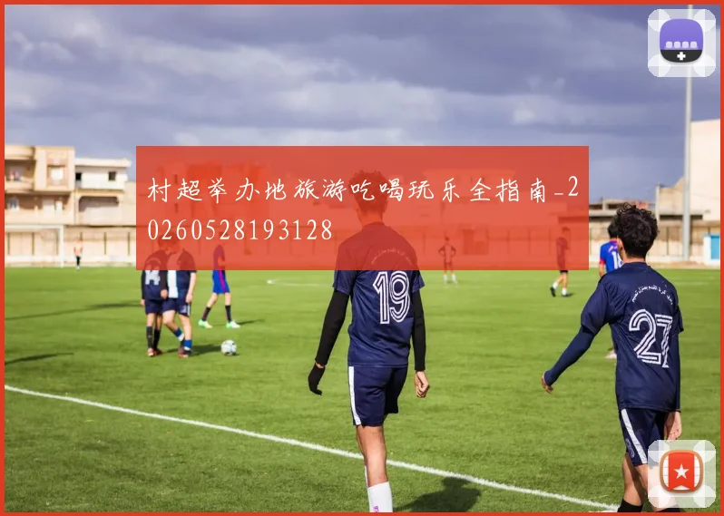 村超举办地旅游吃喝玩乐全指南_20260528193128