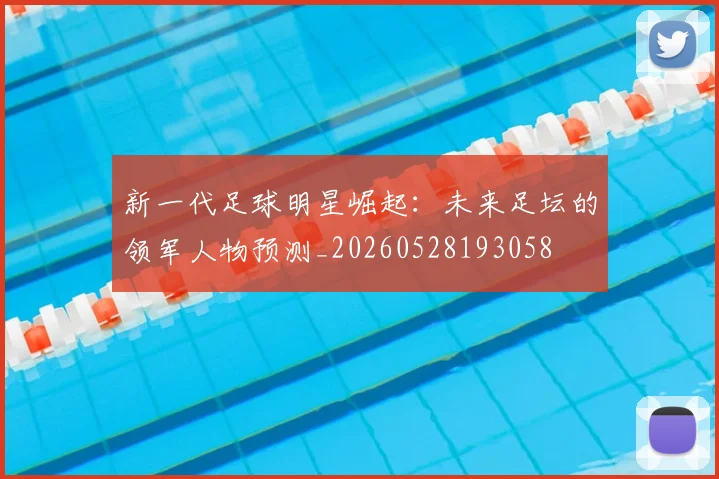 新一代足球明星崛起：未来足坛的领军人物预测_20260528193058