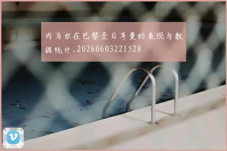内马尔在巴黎圣日耳曼的表现与数据统计_20260603221528