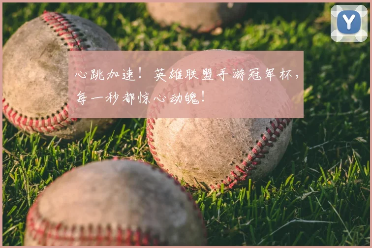 心跳加速!英雄联盟手游冠军杯,每一秒都惊心动魄!