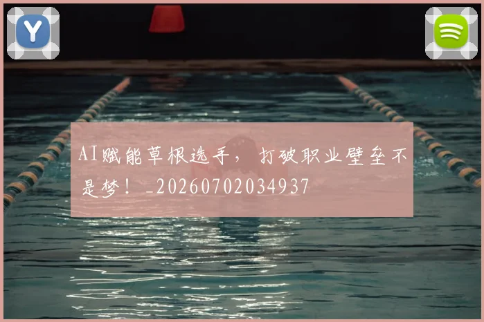 AI赋能草根选手,打破职业壁垒不是梦!_20260702034937