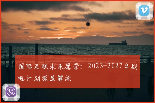 国际足联未来愿景：2023-2027年战略计划深度解读