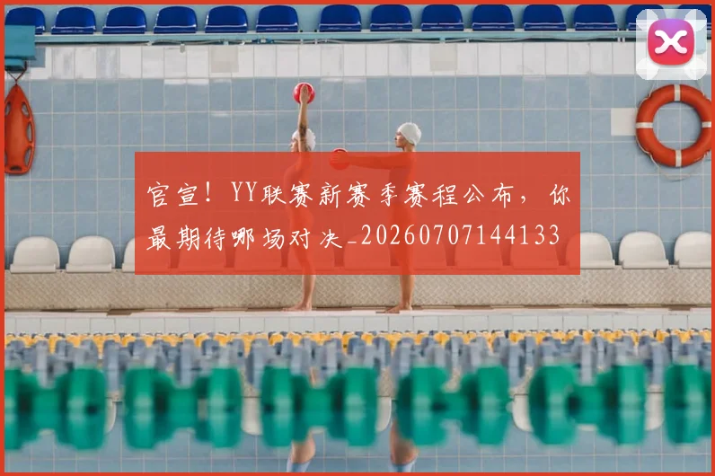 官宣!YY联赛新赛季赛程公布,你最期待哪场对决_20260707144133