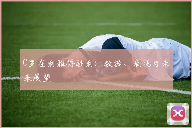 C罗在利雅得胜利：数据、表现与未来展望
