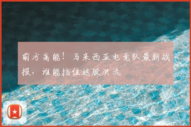 前方高能！马来西亚电竞队最新战报，谁能挡住这股洪流