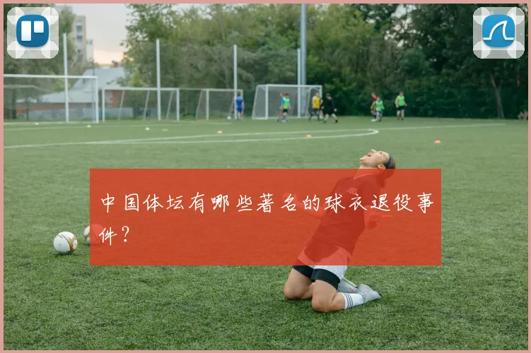 中国体坛有哪些著名的球衣退役事件?