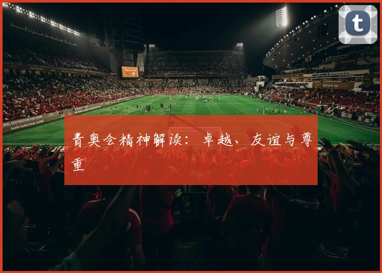青奥会精神解读:卓越、友谊与尊重