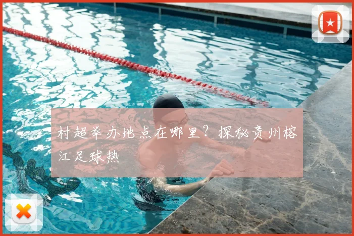 村超举办地点在哪里?探秘贵州榕江足球热