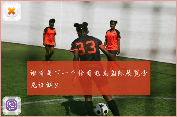 谁将是下一个传奇电竞国际展览会见证诞生