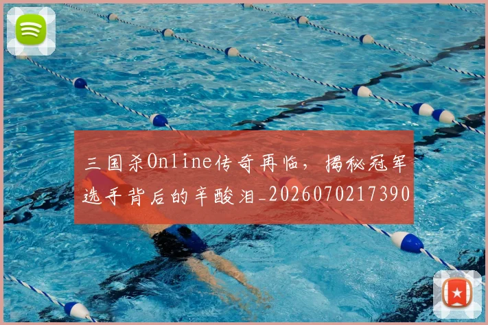 三国杀Online传奇再临,揭秘冠军选手背后的辛酸泪_20260702173909