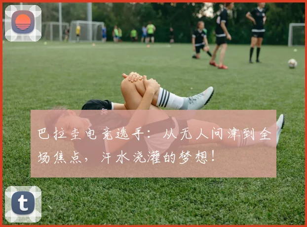 巴拉圭电竞选手：从无人问津到全场焦点，汗水浇灌的梦想！