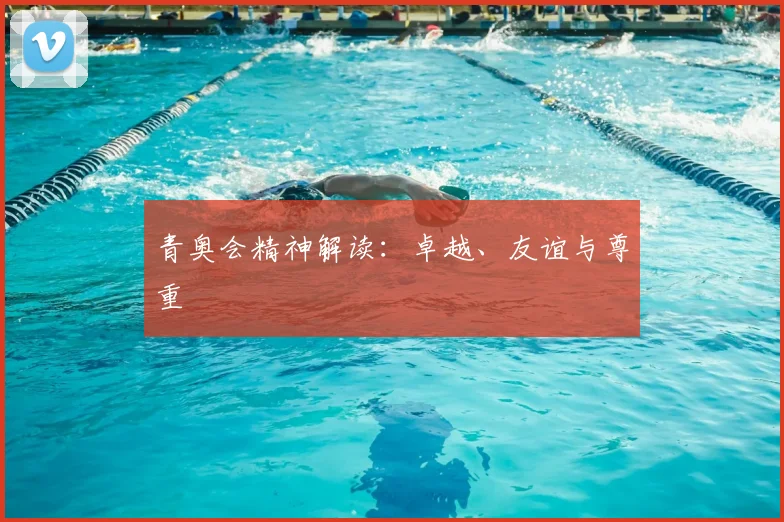 青奥会精神解读：卓越、友谊与尊重