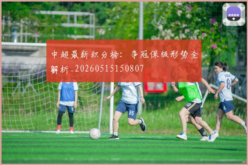 中超最新积分榜:争冠保级形势全解析_20260515150807