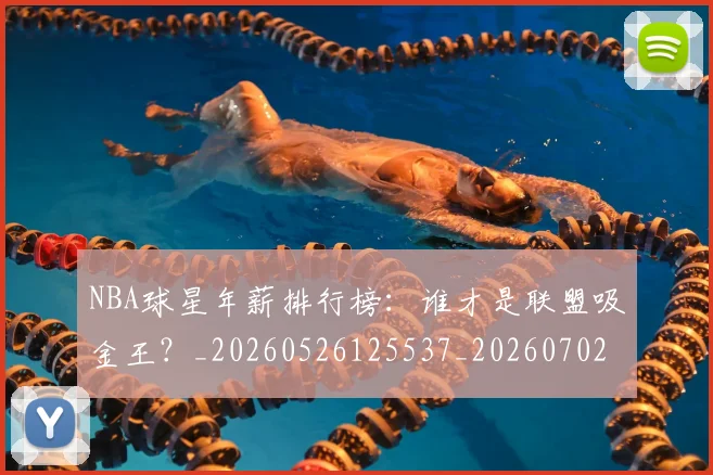 NBA球星年薪排行榜:谁才是联盟吸金王?_20260526125537_20260702165357