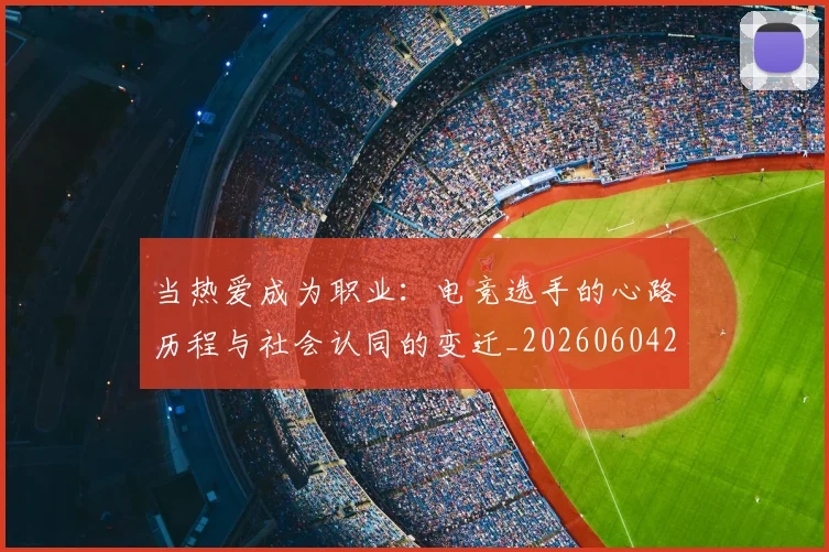 当热爱成为职业:电竞选手的心路历程与社会认同的变迁_20260604232942_20260707152618