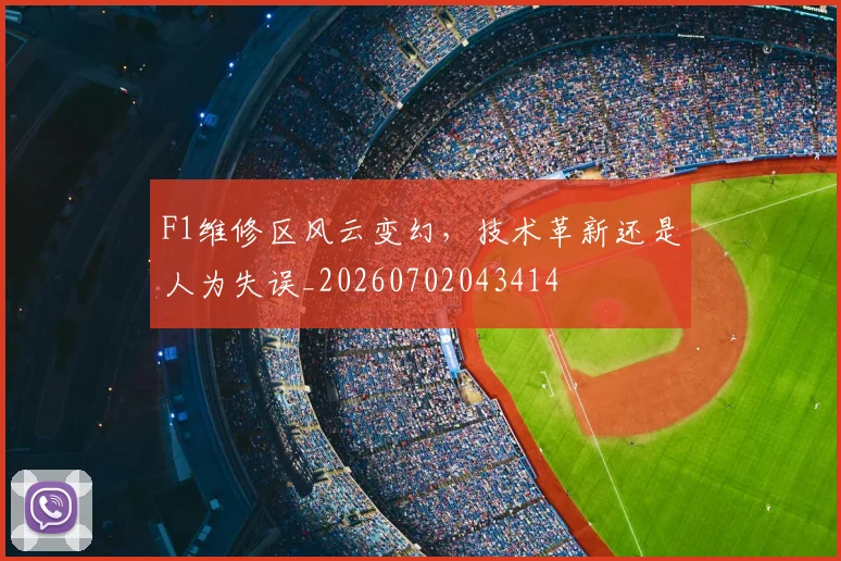 F1维修区风云变幻,技术革新还是人为失误_20260702043414