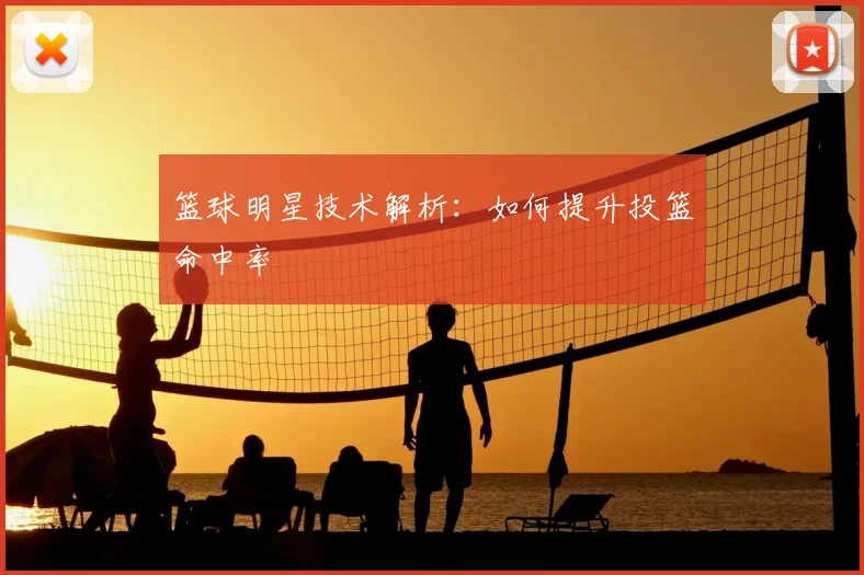 篮球明星技术解析：如何提升投篮命中率
